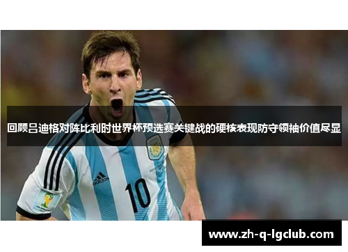 回顾吕迪格对阵比利时世界杯预选赛关键战的硬核表现防守领袖价值尽显