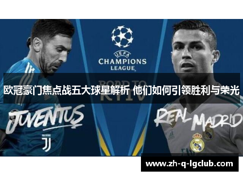 欧冠豪门焦点战五大球星解析 他们如何引领胜利与荣光