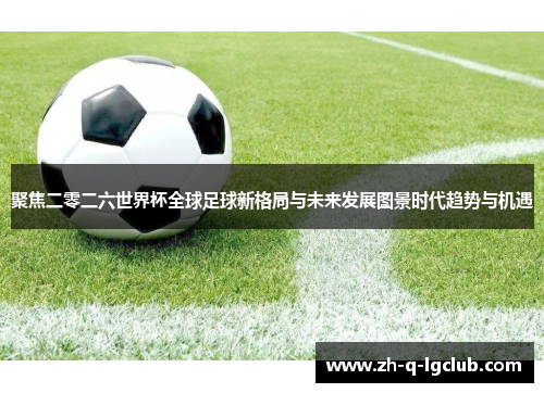 聚焦二零二六世界杯全球足球新格局与未来发展图景时代趋势与机遇