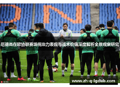 厄德高在欧协联赛场统治力表现与战术价值深度解析全景观察研究