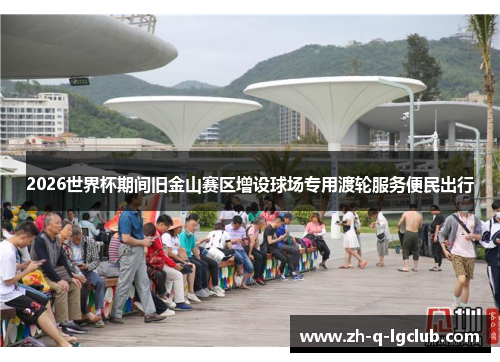 2026世界杯期间旧金山赛区增设球场专用渡轮服务便民出行