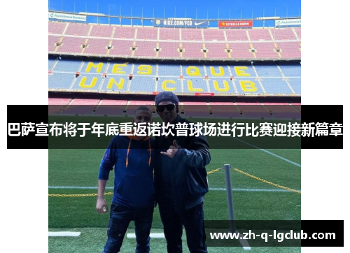 巴萨宣布将于年底重返诺坎普球场进行比赛迎接新篇章