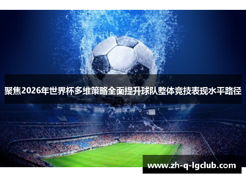 聚焦2026年世界杯多维策略全面提升球队整体竞技表现水平路径