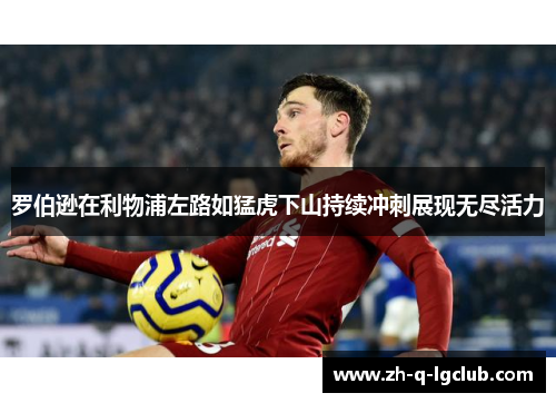 罗伯逊在利物浦左路如猛虎下山持续冲刺展现无尽活力