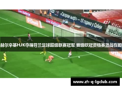 赫尔辛基HJK夺得芬兰足球超级联赛冠军 晋级欧冠资格赛激战在即