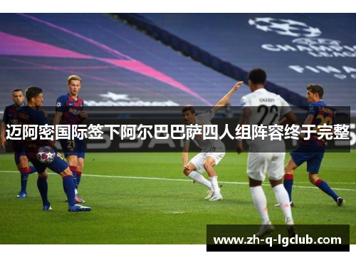 迈阿密国际签下阿尔巴巴萨四人组阵容终于完整 迈阿密国际签下阿尔巴巴萨四人组阵容终于完整