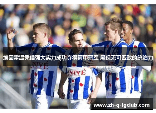 埃因霍温凭借强大实力成功夺得荷甲冠军 展现无可匹敌的统治力 埃因霍温凭借强大实力成功夺得荷甲冠军 展现无可匹敌的统治力
