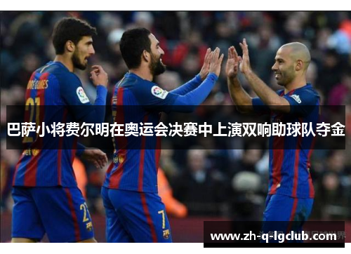 巴萨小将费尔明在奥运会决赛中上演双响助球队夺金