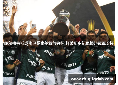 帕尔梅拉斯成功卫冕南美解放者杯 打破历史纪录捧起冠军奖杯 帕尔梅拉斯成功卫冕南美解放者杯 打破历史纪录捧起冠军奖杯