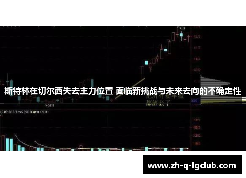 斯特林在切尔西失去主力位置 面临新挑战与未来去向的不确定性
