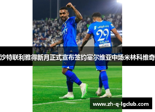 沙特联利雅得新月正式宣布签约塞尔维亚中场米林科维奇