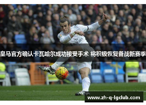 皇马官方确认卡瓦哈尔成功接受手术 将积极恢复备战新赛季