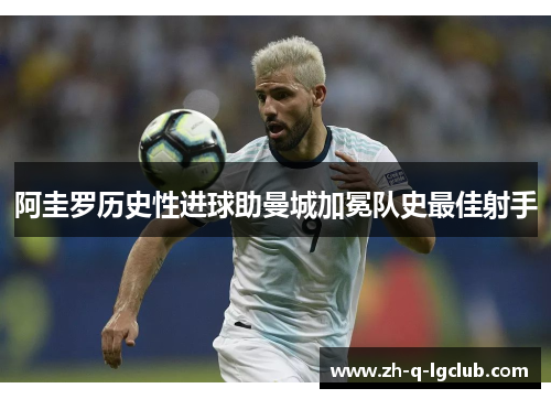 阿圭罗历史性进球助曼城加冕队史最佳射手