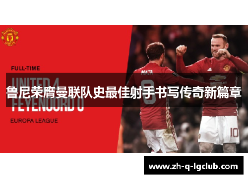 鲁尼荣膺曼联队史最佳射手书写传奇新篇章