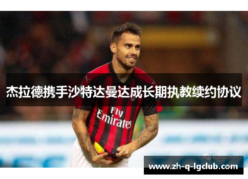 杰拉德携手沙特达曼达成长期执教续约协议 杰拉德携手沙特达曼达成长期执教续约协议