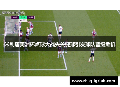 米利唐美洲杯点球大战失关键球引发球队晋级危机 米利唐美洲杯点球大战失关键球引发球队晋级危机