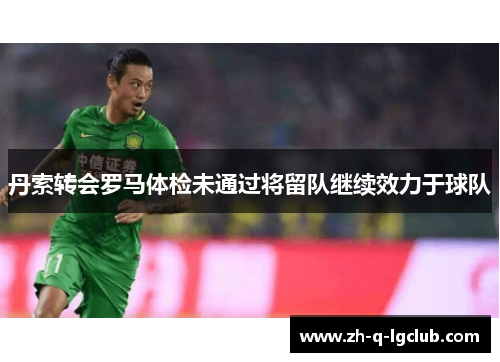 丹索转会罗马体检未通过将留队继续效力于球队 丹索转会罗马体检未通过将留队继续效力于球队