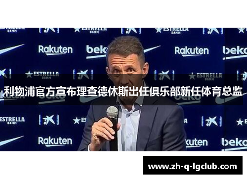利物浦官方宣布理查德休斯出任俱乐部新任体育总监 利物浦官方宣布理查德休斯出任俱乐部新任体育总监