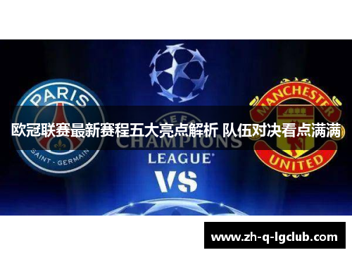 欧冠联赛最新赛程五大亮点解析 队伍对决看点满满 欧冠联赛最新赛程五大亮点解析 队伍对决看点满满