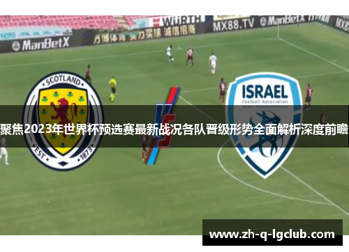 聚焦2023年世界杯预选赛最新战况各队晋级形势全面解析深度前瞻 聚焦2023年世界杯预选赛最新战况各队晋级形势全面解析深度前瞻