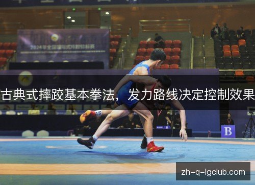 古典式摔跤基本拳法,发力路线决定控制效果 古典式摔跤基本拳法,发力路线决定控制效果