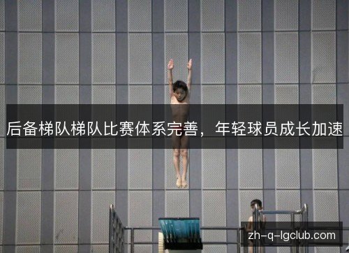 后备梯队梯队比赛体系完善,年轻球员成长加速 后备梯队梯队比赛体系完善,年轻球员成长加速